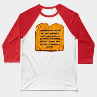 If Someone Ever Tells You That You’re Putting Too Much Peanut Butter On Your Bread Stop Talking To Them You Don’t Need That Kind Of Negativity In Your Life Baseball T-Shirt